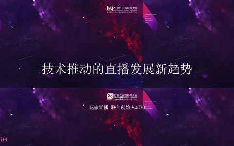 2018广东互联网大会-花椒直播：技术驱动的直播新趋势